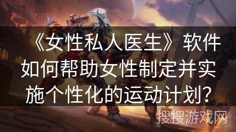 《女性私人医生》软件如何帮助女性制定并实施个性化的运动计划？