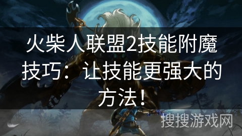 火柴人联盟2技能附魔技巧：让技能更强大的方法！
