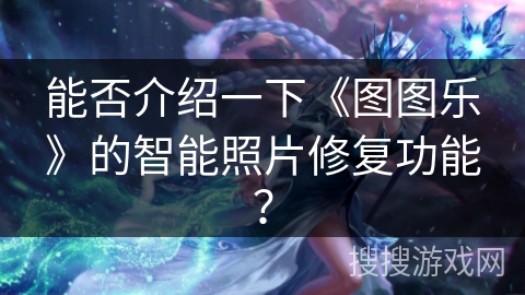 能否介绍一下《图图乐》的智能照片修复功能？