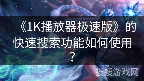 《1K播放器极速版》的快速搜索功能如何使用? 《1K播放器极速版》的快速搜索功能如何使用?