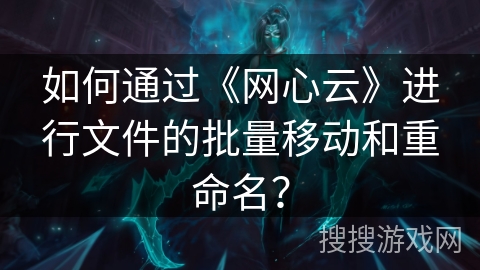 如何通过《网心云》进行文件的批量移动和重命名？