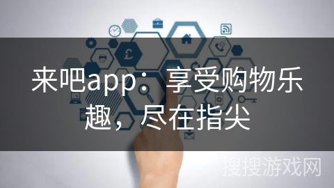 来吧app：享受购物乐趣，尽在指尖