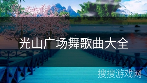 光山广场舞歌曲大全 光山广场舞歌曲大全