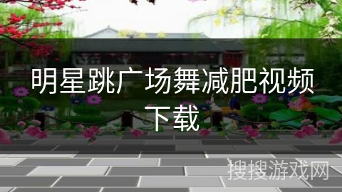 明星跳广场舞减肥视频下载 明星跳广场舞减肥视频下载