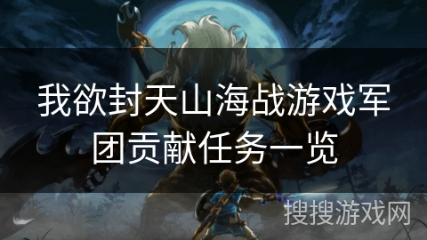我欲封天山海战游戏军团贡献任务一览 我欲封天山海战游戏军团贡献任务一览