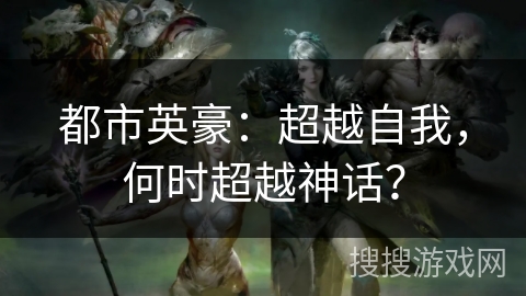 都市英豪：超越自我，何时超越神话？