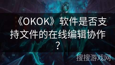 《OKOK》软件是否支持文件的在线编辑协作？