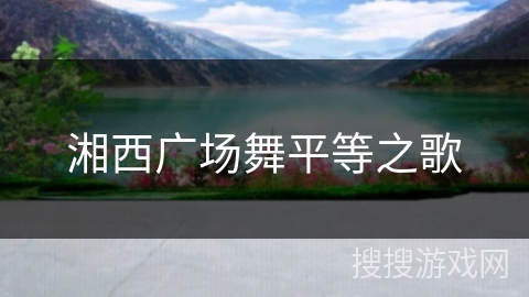 湘西广场舞平等之歌 湘西广场舞平等之歌