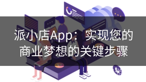 派小店App：实现您的商业梦想的关键步骤