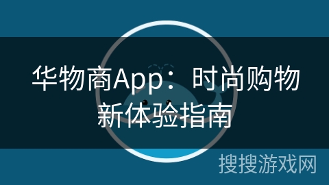 华物商App：时尚购物新体验指南
