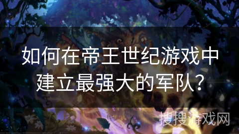 如何在帝王世纪游戏中建立最强大的军队? 如何在帝王世纪游戏中建立最强大的军队?