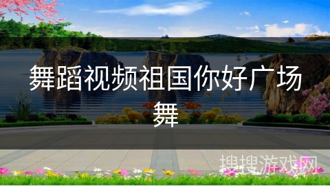 舞蹈视频祖国你好广场舞