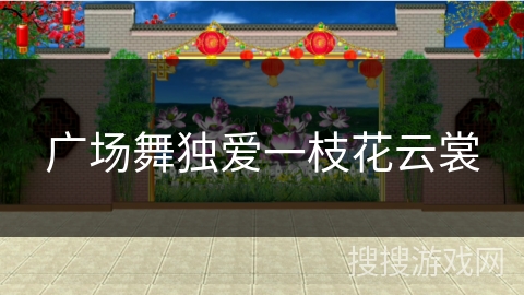 广场舞独爱一枝花云裳 广场舞独爱一枝花云裳