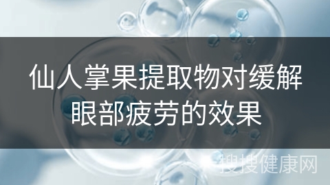 仙人掌果提取物对缓解眼部疲劳的效果