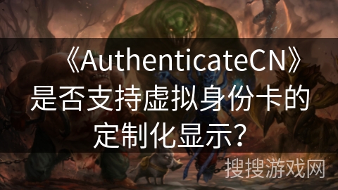 《AuthenticateCN》是否支持虚拟身份卡的定制化显示? 《AuthenticateCN》是否支持虚拟身份卡的定制化显示?