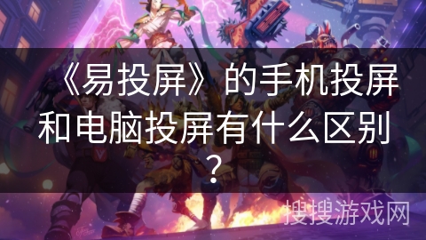 《易投屏》的手机投屏和电脑投屏有什么区别? 《易投屏》的手机投屏和电脑投屏有什么区别?