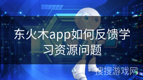 东火木app如何反馈学习资源问题