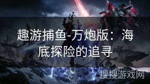 趣游捕鱼-万炮版：海底探险的追寻