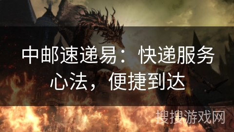 中邮速递易:快递服务心法,便捷到达 中邮速递易:快递服务心法,便捷到达