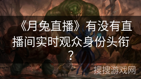 《月兔直播》有没有直播间实时观众身份头衔？