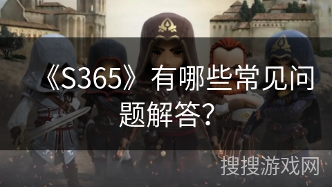 《S365》有哪些常见问题解答？