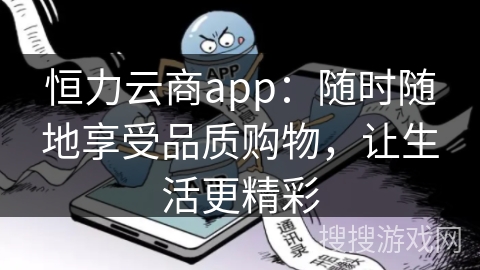 恒力云商app：随时随地享受品质购物，让生活更精彩