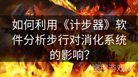如何利用《计步器》软件分析步行对消化系统的影响？