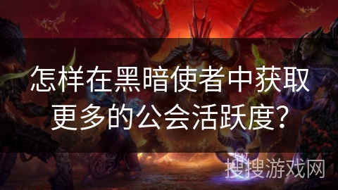 怎样在黑暗使者中获取更多的公会活跃度？