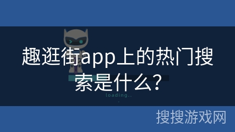 趣逛街app上的热门搜索是什么? 趣逛街app上的热门搜索是什么?