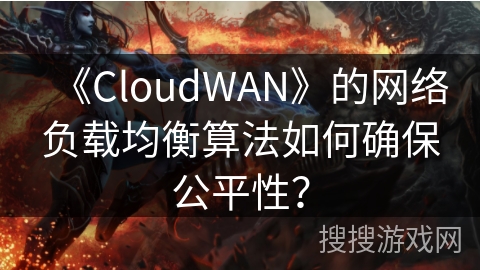 《CloudWAN》的网络负载均衡算法如何确保公平性？