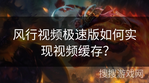 风行视频极速版如何实现视频缓存？