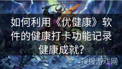 如何利用《优健康》软件的健康打卡功能记录健康成就？