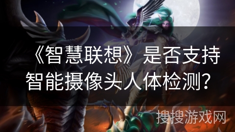 《智慧联想》是否支持智能摄像头人体检测? 《智慧联想》是否支持智能摄像头人体检测?