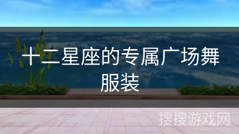 十二星座的专属广场舞服装