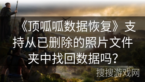 《顶呱呱数据恢复》支持从已删除的照片文件夹中找回数据吗？