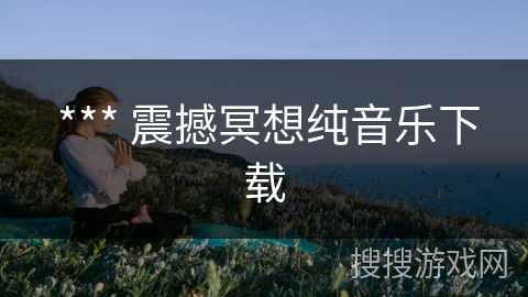  *** 震撼冥想纯音乐下载