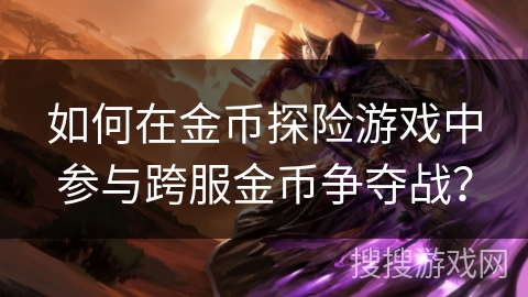如何在金币探险游戏中参与跨服金币争夺战？