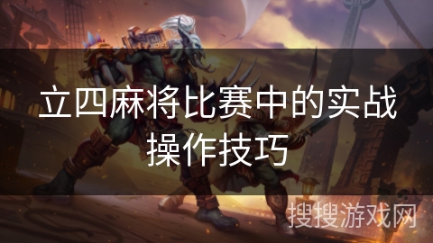 立四麻将比赛中的实战操作技巧