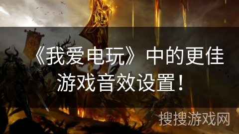 《我爱电玩》中的更佳游戏音效设置! 《我爱电玩》中的更佳游戏音效设置!