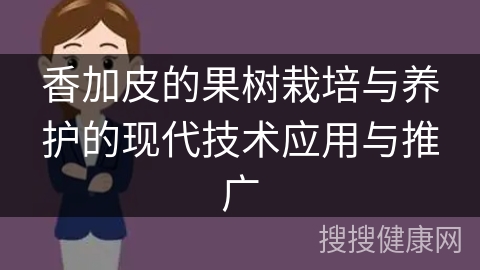 香加皮的果树栽培与养护的现代技术应用与推广