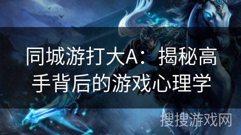 同城游打大A：揭秘高手背后的游戏心理学
