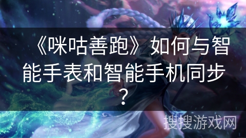 《咪咕善跑》如何与智能手表和智能手机同步? 《咪咕善跑》如何与智能手表和智能手机同步?