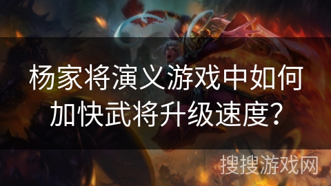 杨家将演义游戏中如何加快武将升级速度？