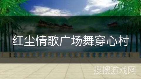 红尘情歌广场舞穿心村 红尘情歌广场舞穿心村