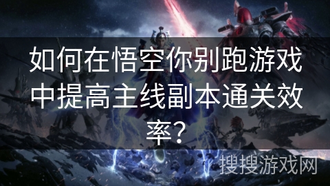 如何在悟空你别跑游戏中提高主线副本通关效率？