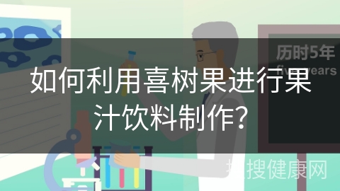 如何利用喜树果进行果汁饮料制作？