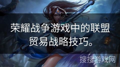 荣耀战争游戏中的联盟贸易战略技巧。