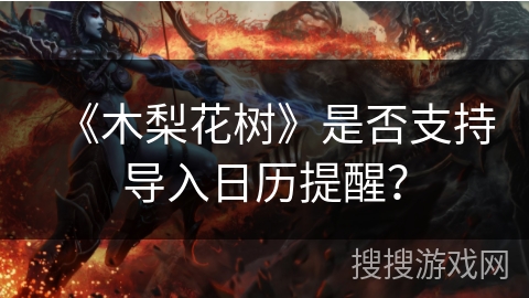 《木梨花树》是否支持导入日历提醒? 《木梨花树》是否支持导入日历提醒?