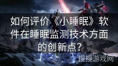 如何评价《小睡眠》软件在睡眠监测技术方面的创新点？