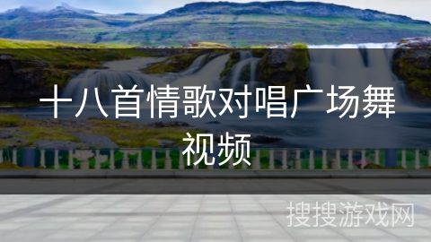 十八首情歌对唱广场舞视频 十八首情歌对唱广场舞视频